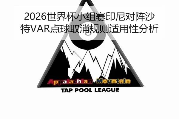 2026世界杯小组赛印尼对阵沙特VAR点球取消规则适用性分析
